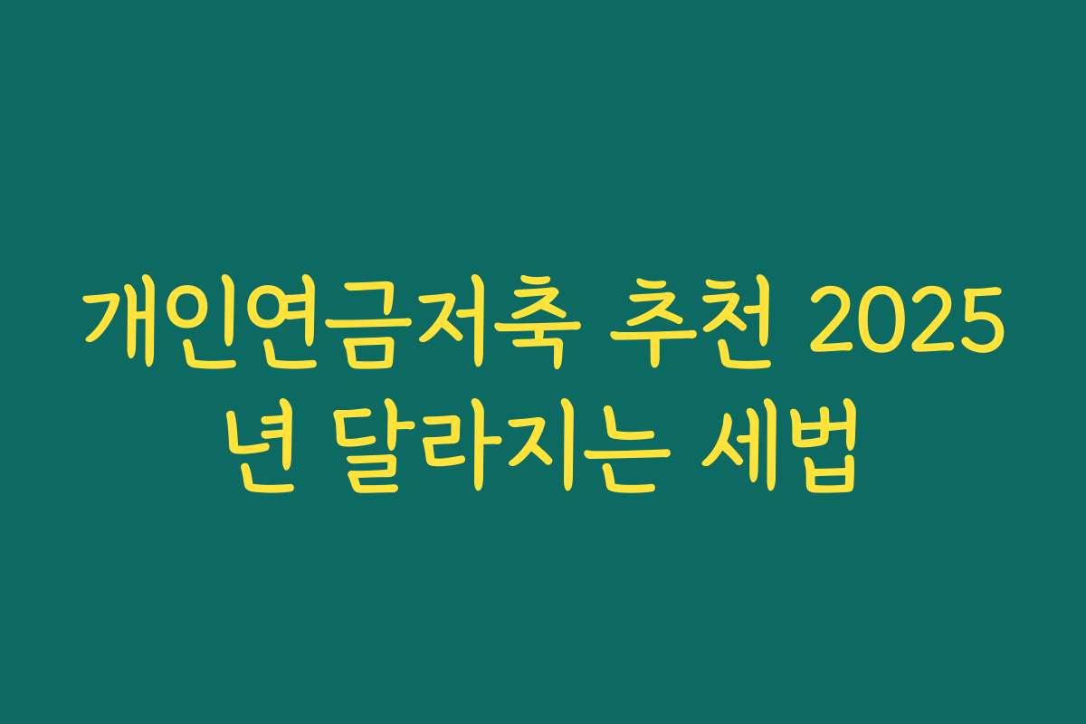개인연금저축 추천 2025년 달라지는 세법