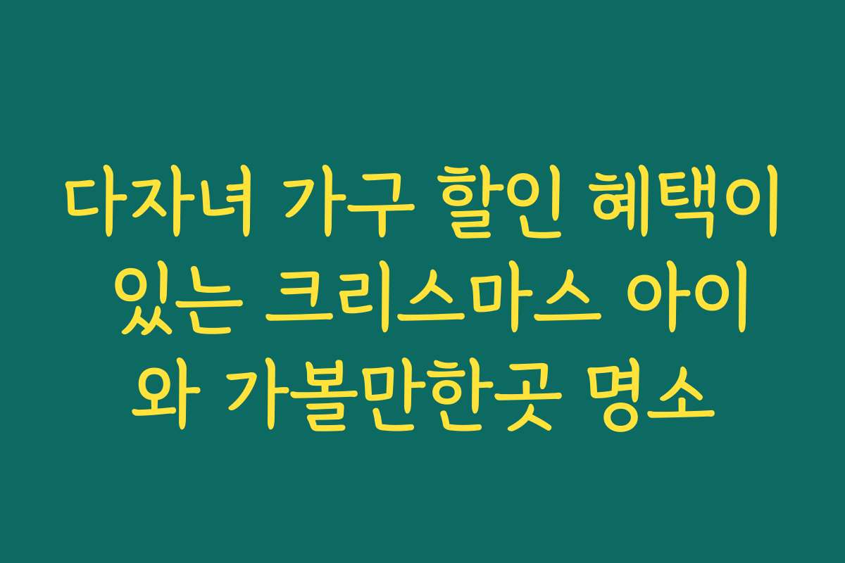 다자녀 가구 할인 혜택이 있는 크리스마스 아이와 가볼만한곳 명소