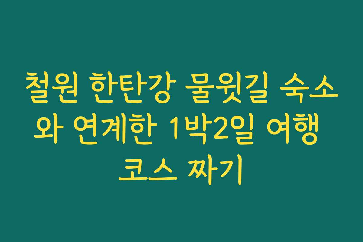철원 한탄강 물윗길 숙소와 연계한 1박2일 여행 코스 짜기
