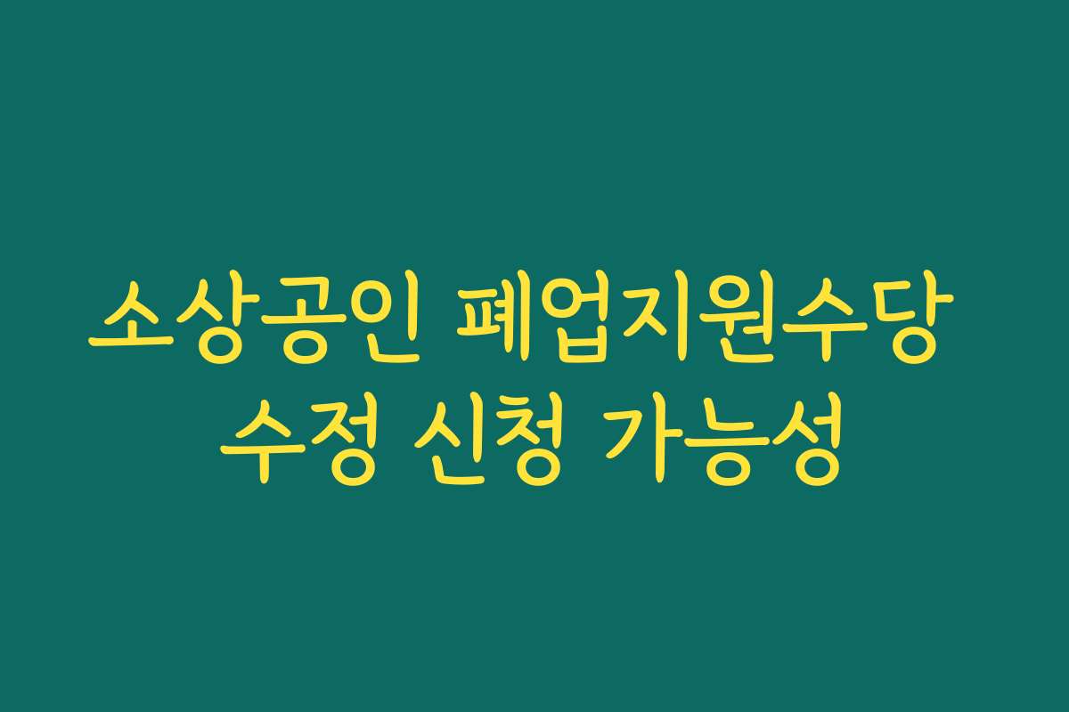 소상공인 폐업지원수당 수정 신청 가능성