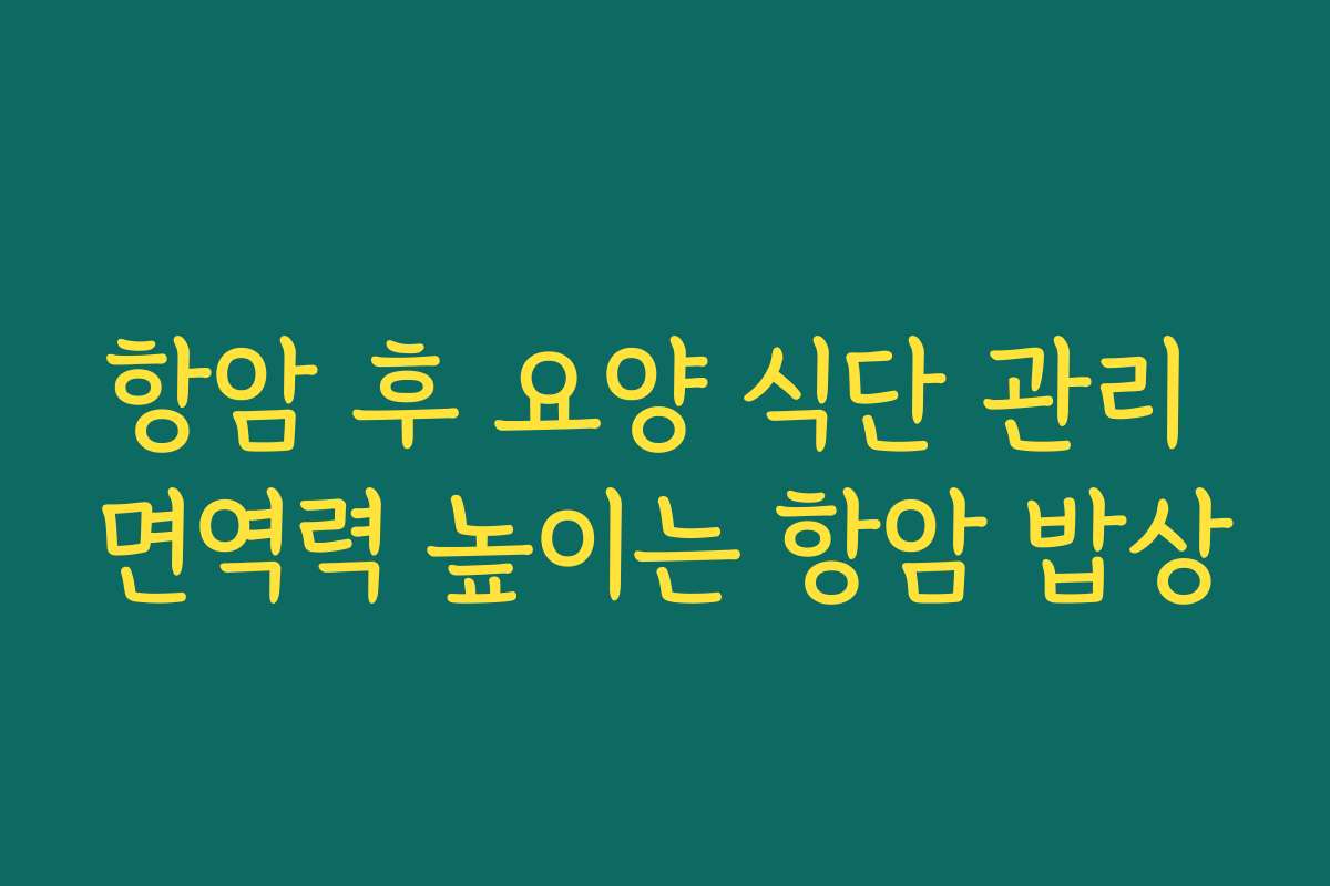 항암 후 요양 식단 관리 면역력 높이는 항암 밥상