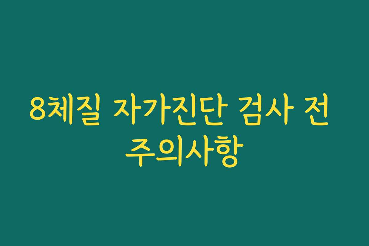 8체질 자가진단 검사 전 주의사항