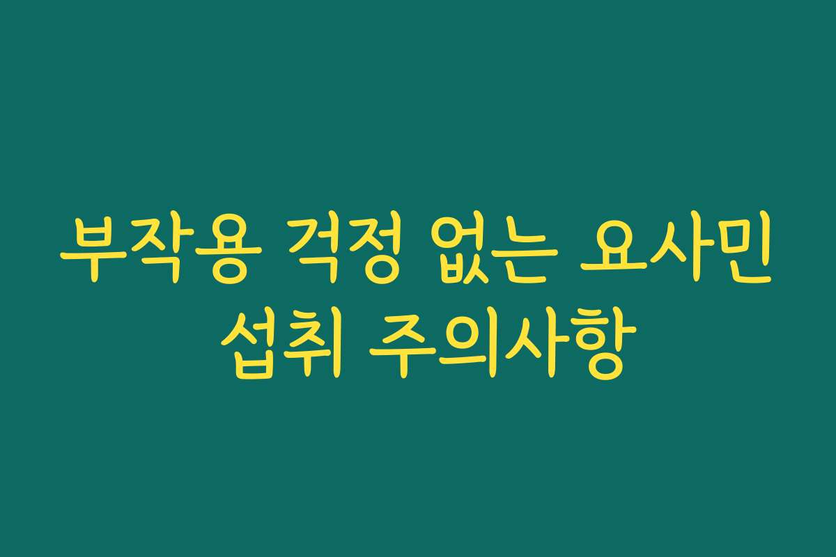 부작용 걱정 없는 요사민 섭취 주의사항