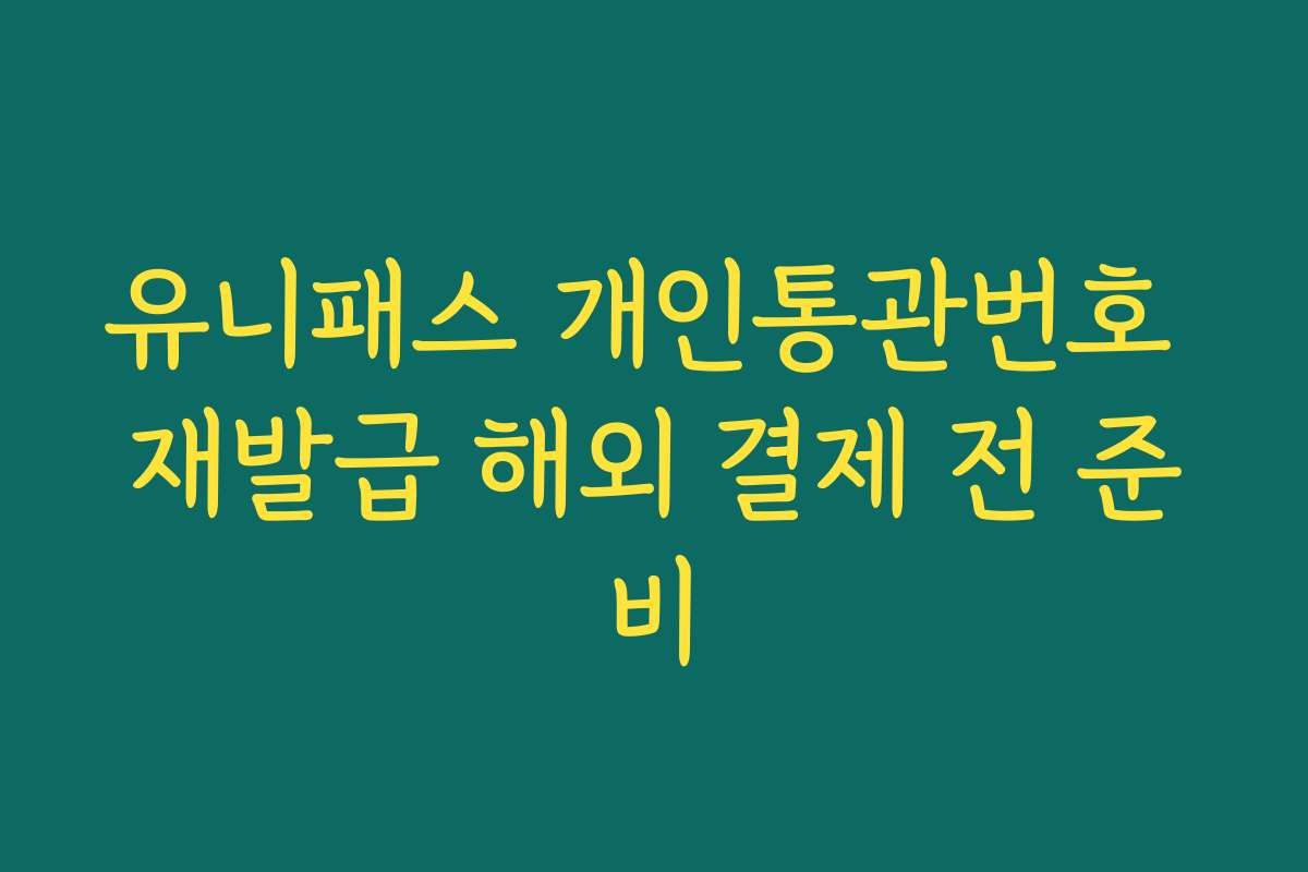 유니패스 개인통관번호 재발급 해외 결제 전 준비
