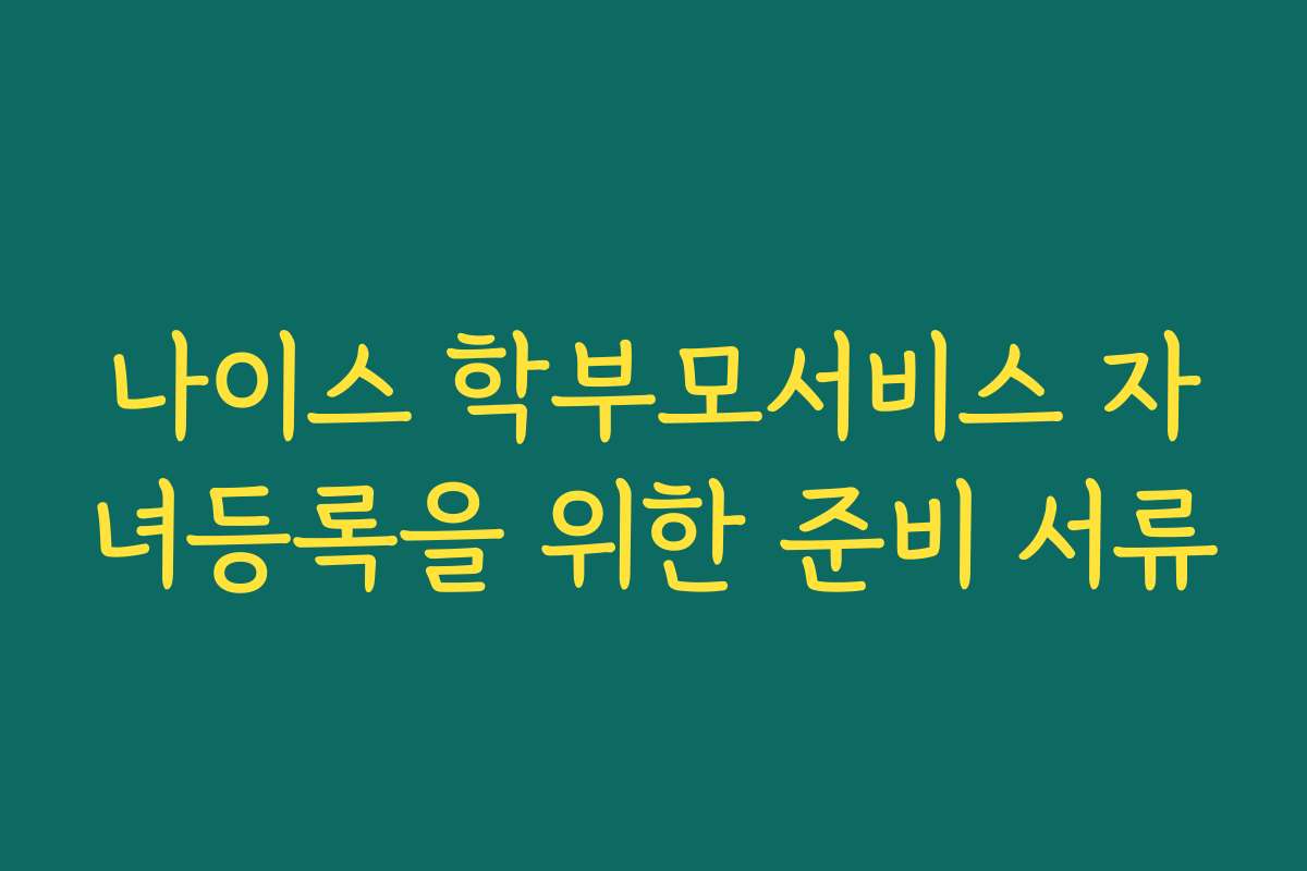 나이스 학부모서비스 자녀등록을 위한 준비 서류