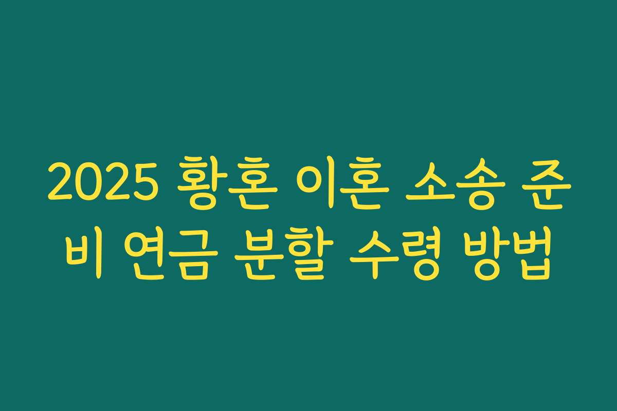 2025 황혼 이혼 소송 준비 연금 분할 수령 방법