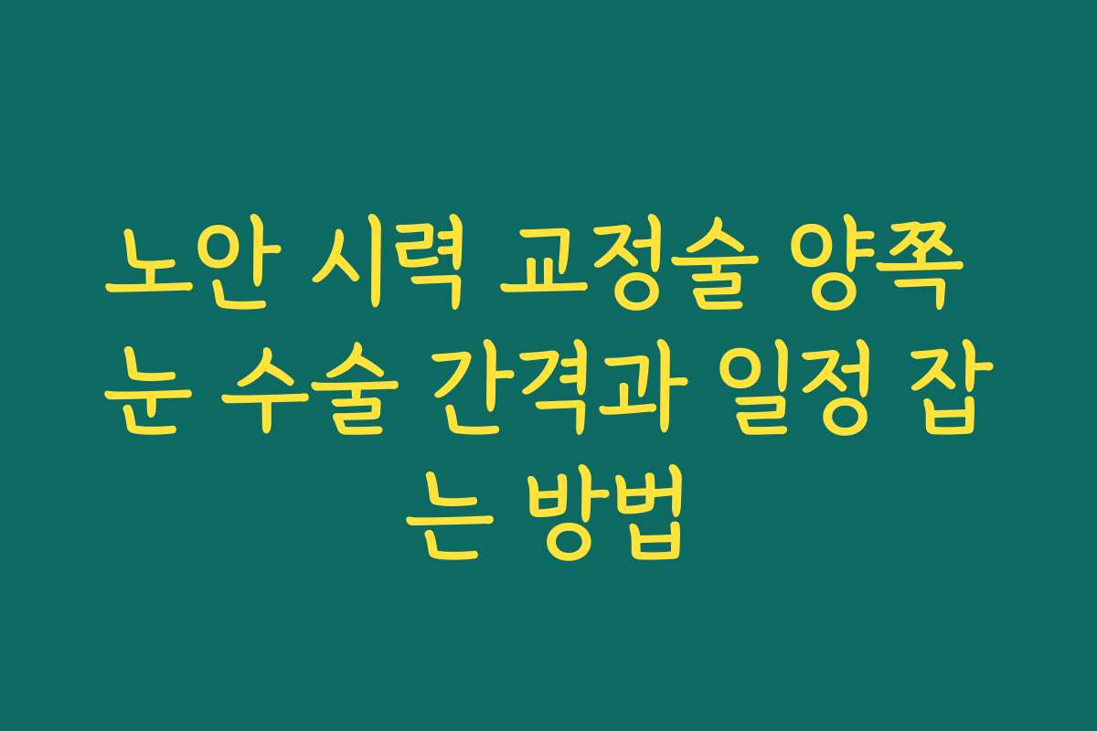 노안 시력 교정술 양쪽 눈 수술 간격과 일정 잡는 방법