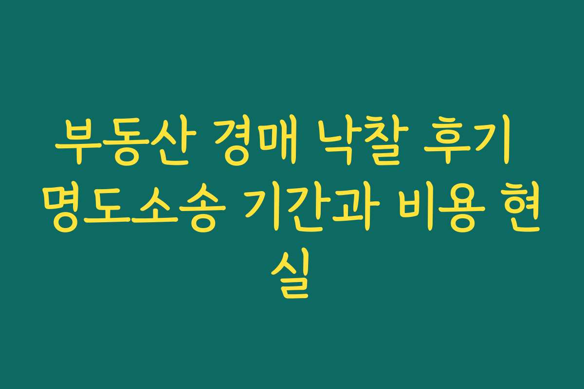 부동산 경매 낙찰 후기 명도소송 기간과 비용 현실