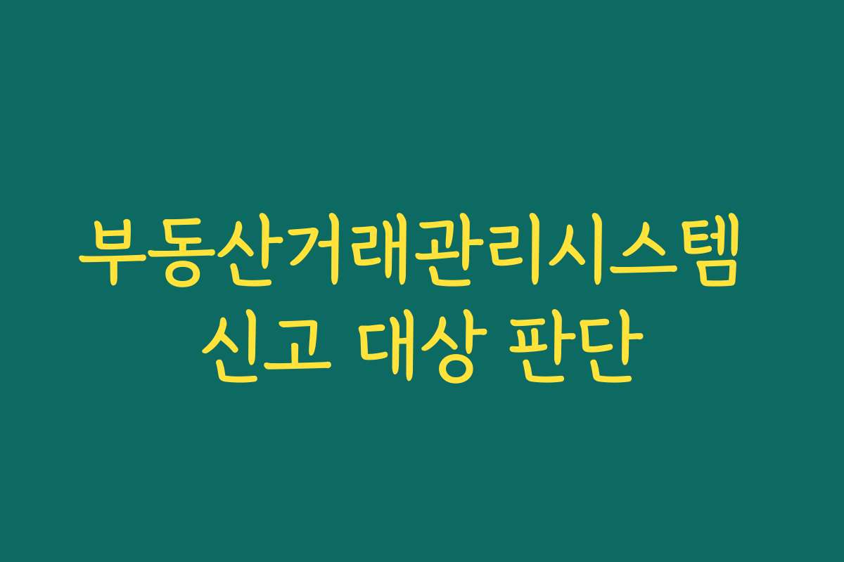 부동산거래관리시스템 신고 대상 판단