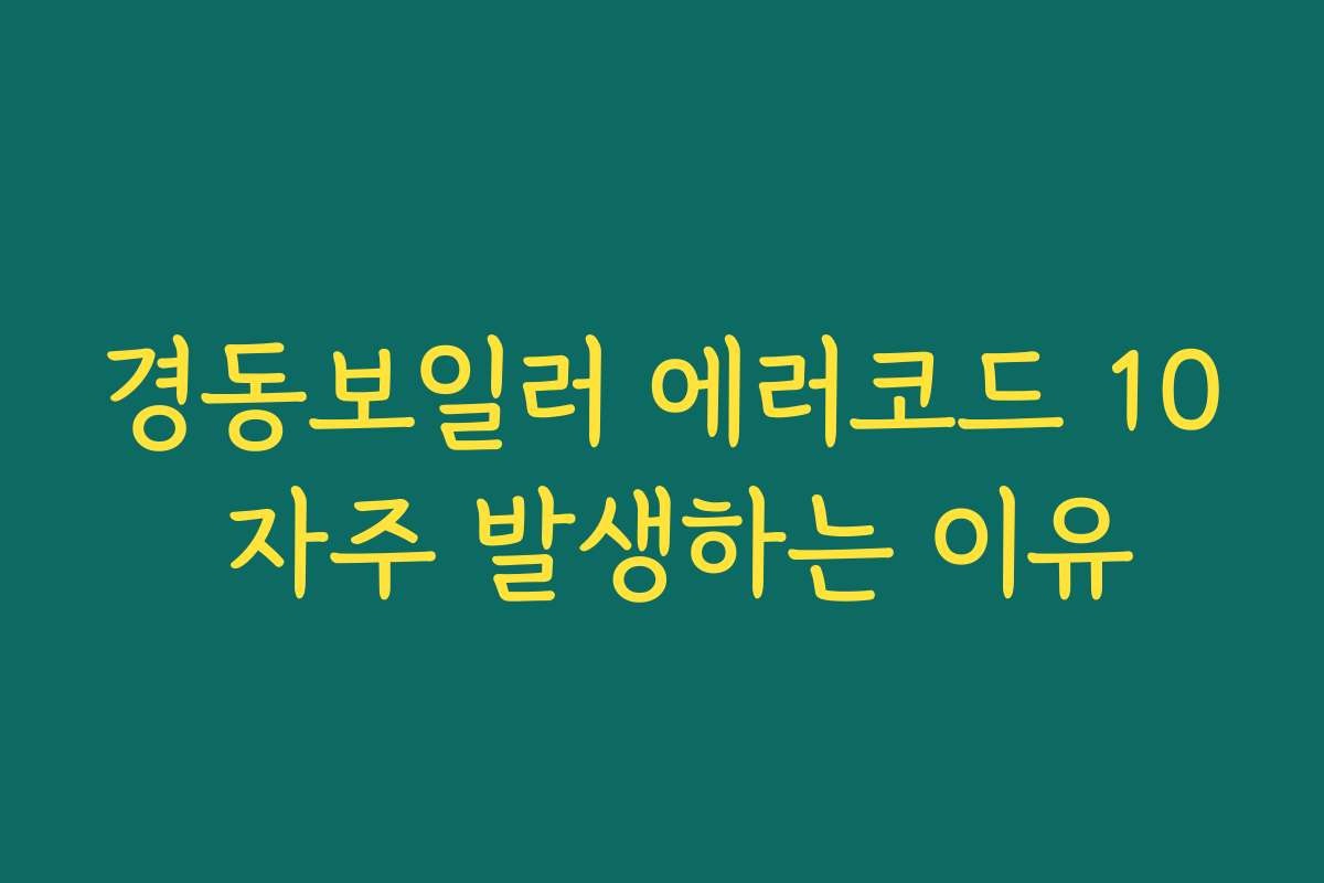 경동보일러 에러코드 10 자주 발생하는 이유