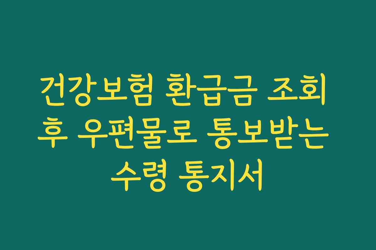 건강보험 환급금 조회 후 우편물로 통보받는 수령 통지서