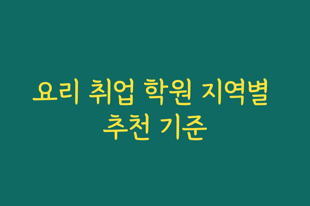요리 취업 학원 지역별 추천 기준