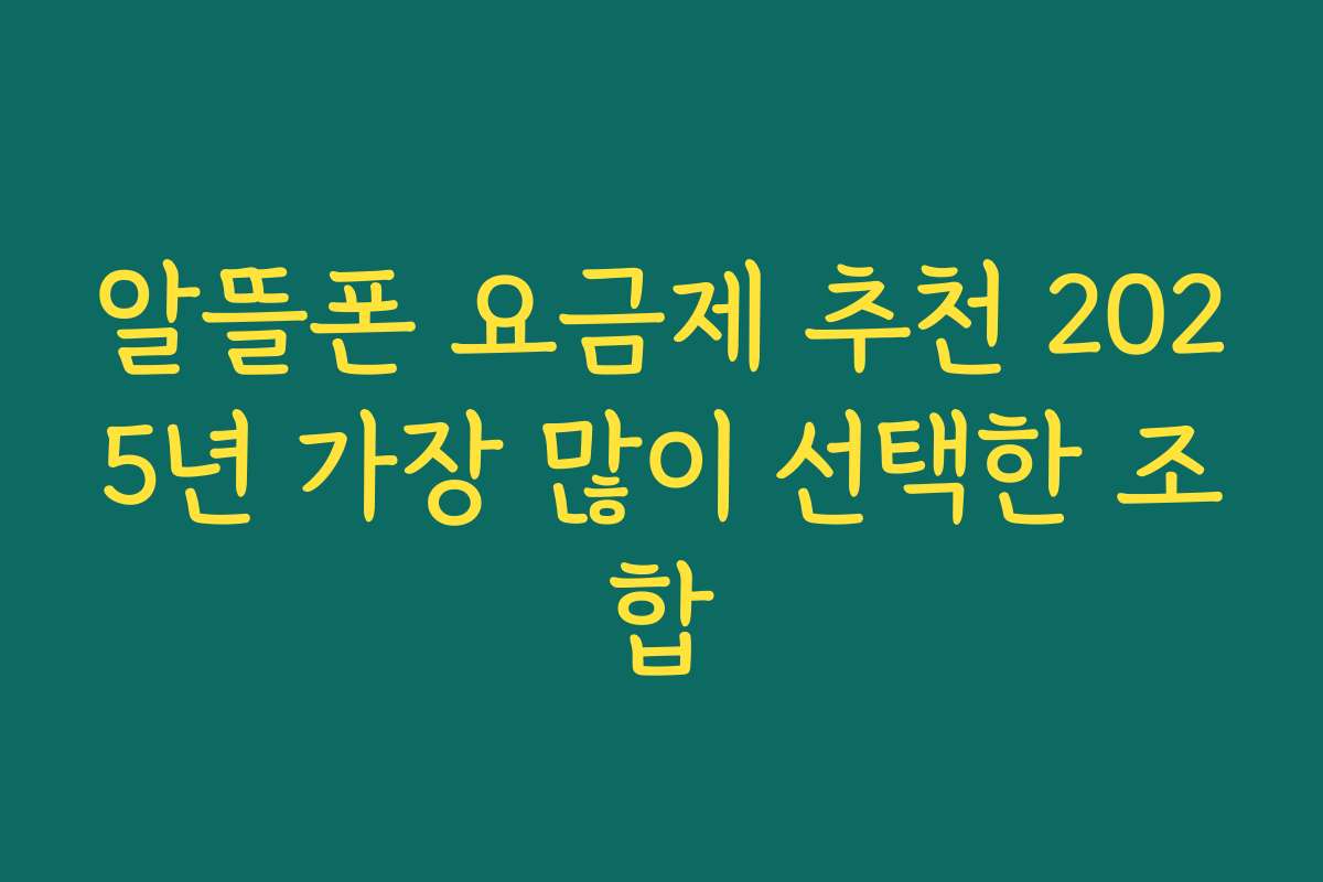 알뜰폰 요금제 추천 2025년 가장 많이 선택한 조합