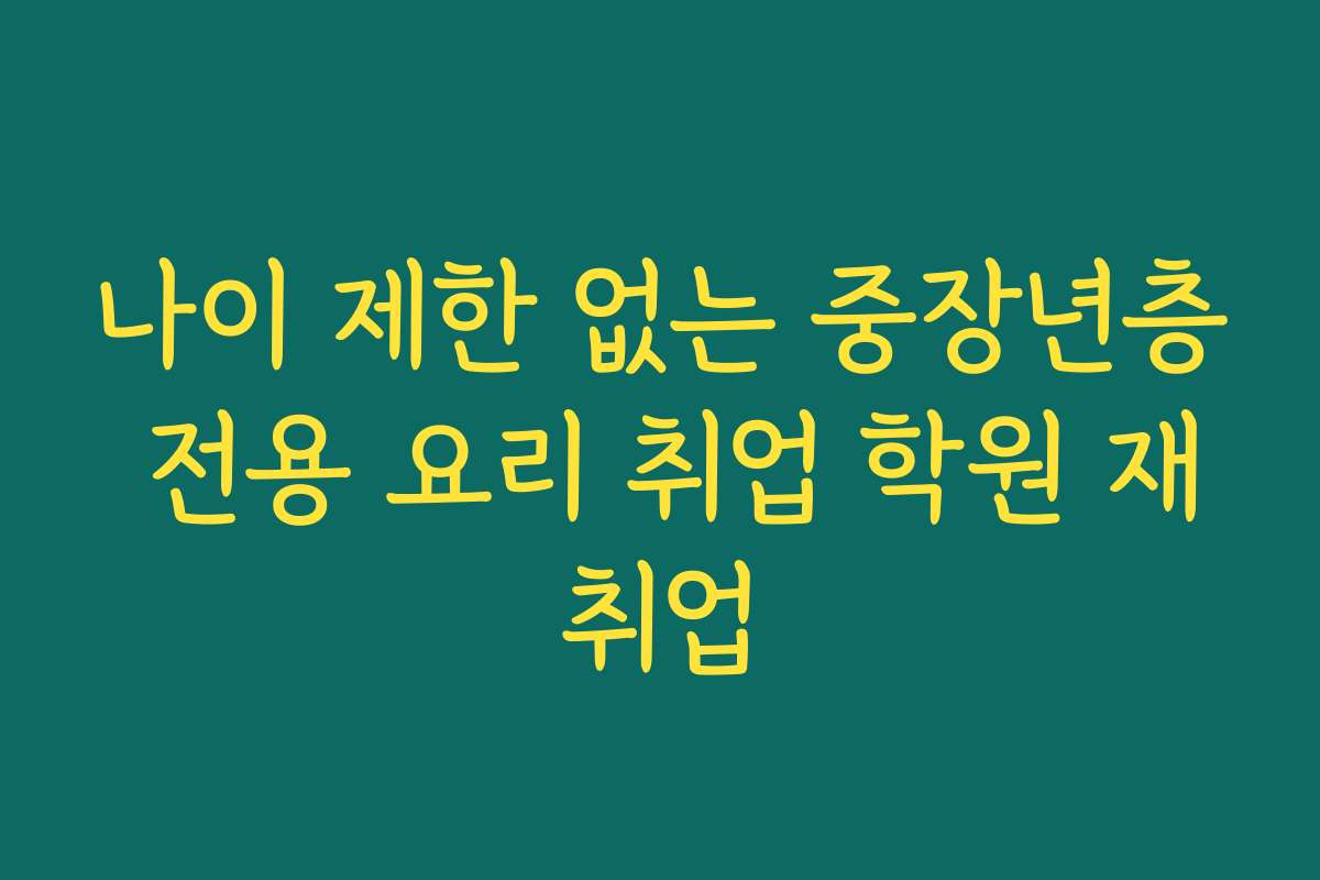 나이 제한 없는 중장년층 전용 요리 취업 학원 재취업