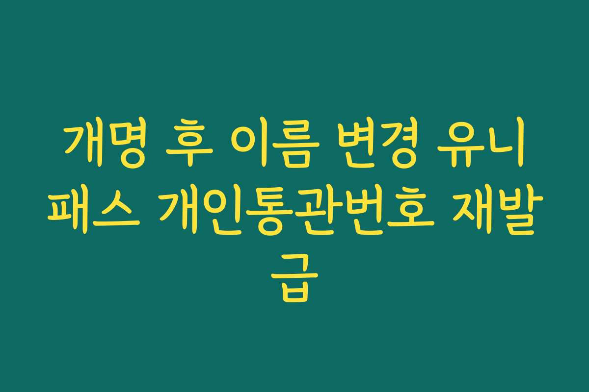 개명 후 이름 변경 유니패스 개인통관번호 재발급