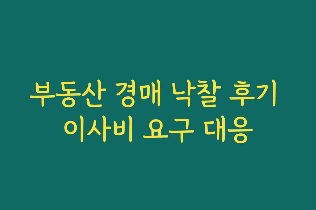 부동산 경매 낙찰 후기 이사비 요구 대응