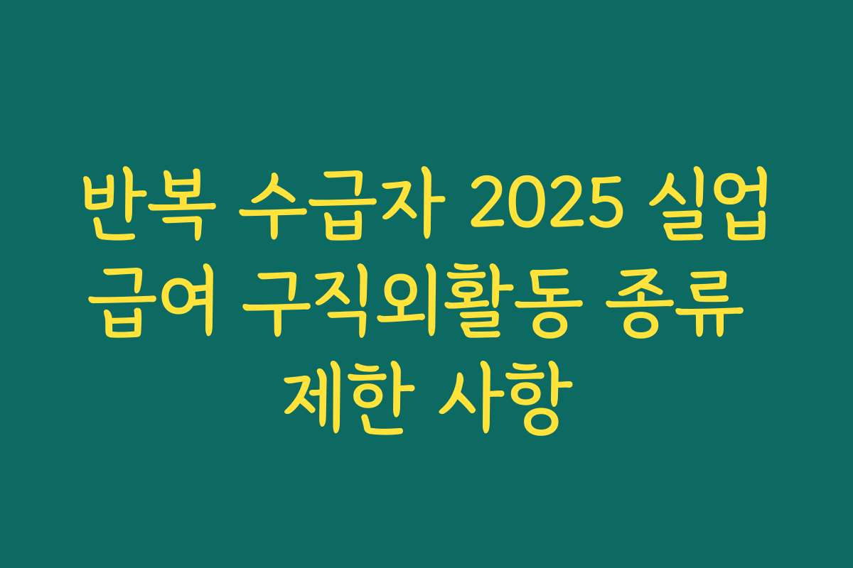 반복 수급자 2025 실업급여 구직외활동 종류 제한 사항