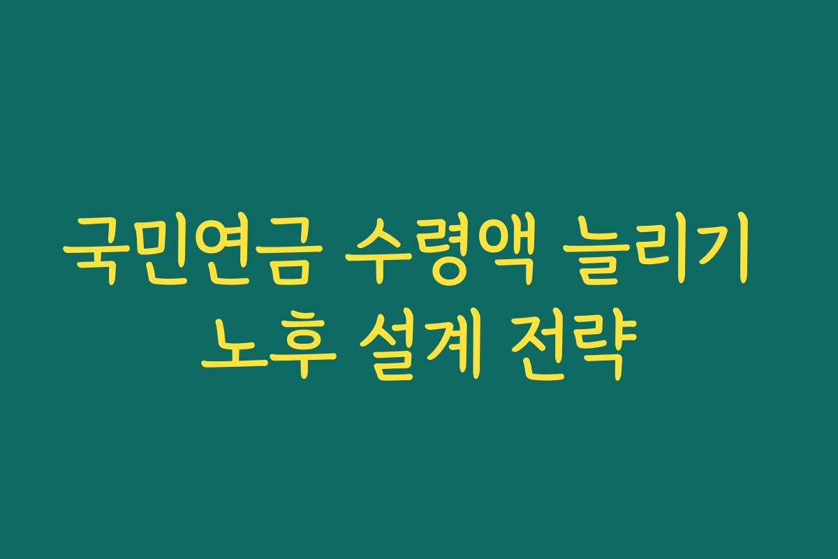 국민연금 수령액 늘리기 노후 설계 전략