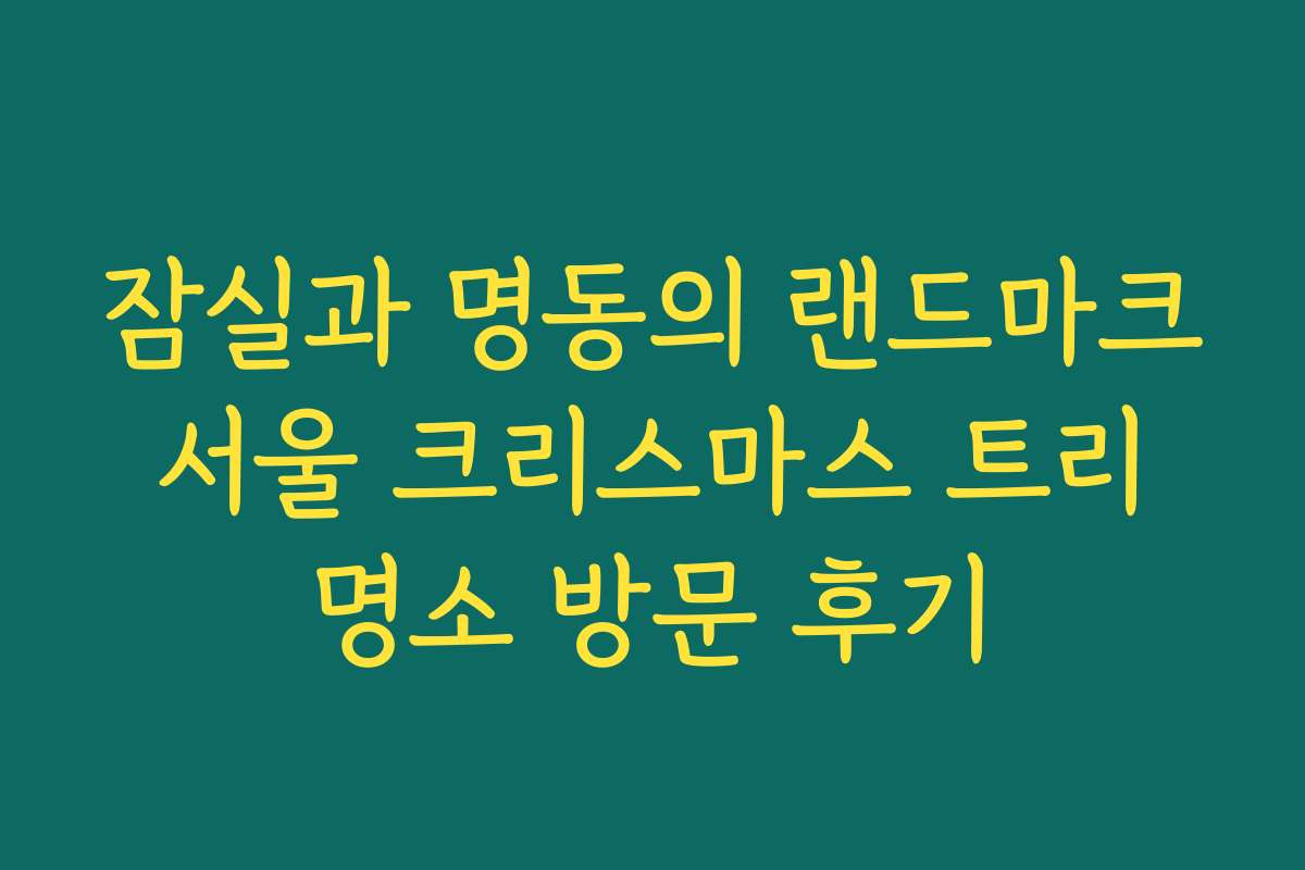 잠실과 명동의 랜드마크 서울 크리스마스 트리 명소 방문 후기