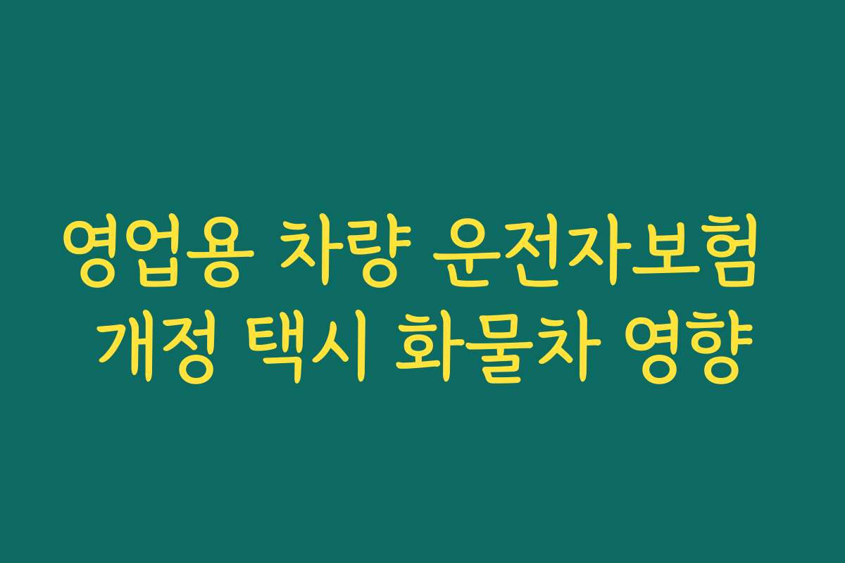 영업용 차량 운전자보험 개정 택시 화물차 영향