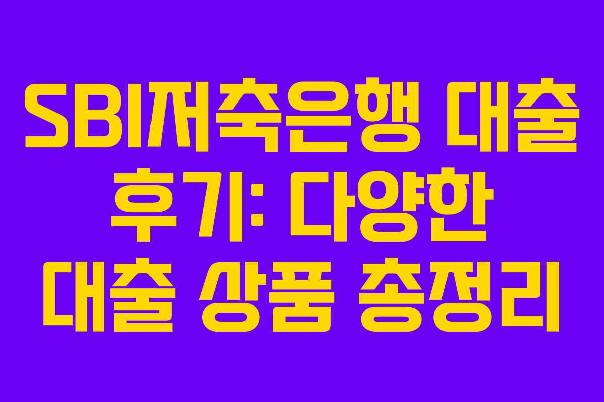 SBI저축은행 대출 후기: 다양한 대출 상품 총정리