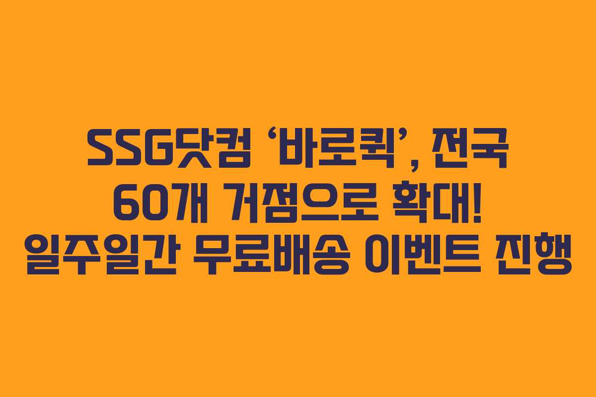 SSG닷컴 ‘바로퀵’, 전국 60개 거점으로 확대! 일주일간 무료배송 이벤트 진행