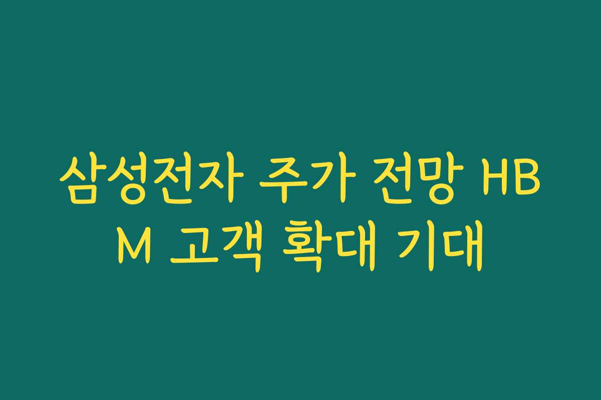 삼성전자 주가 전망 HBM 고객 확대 기대