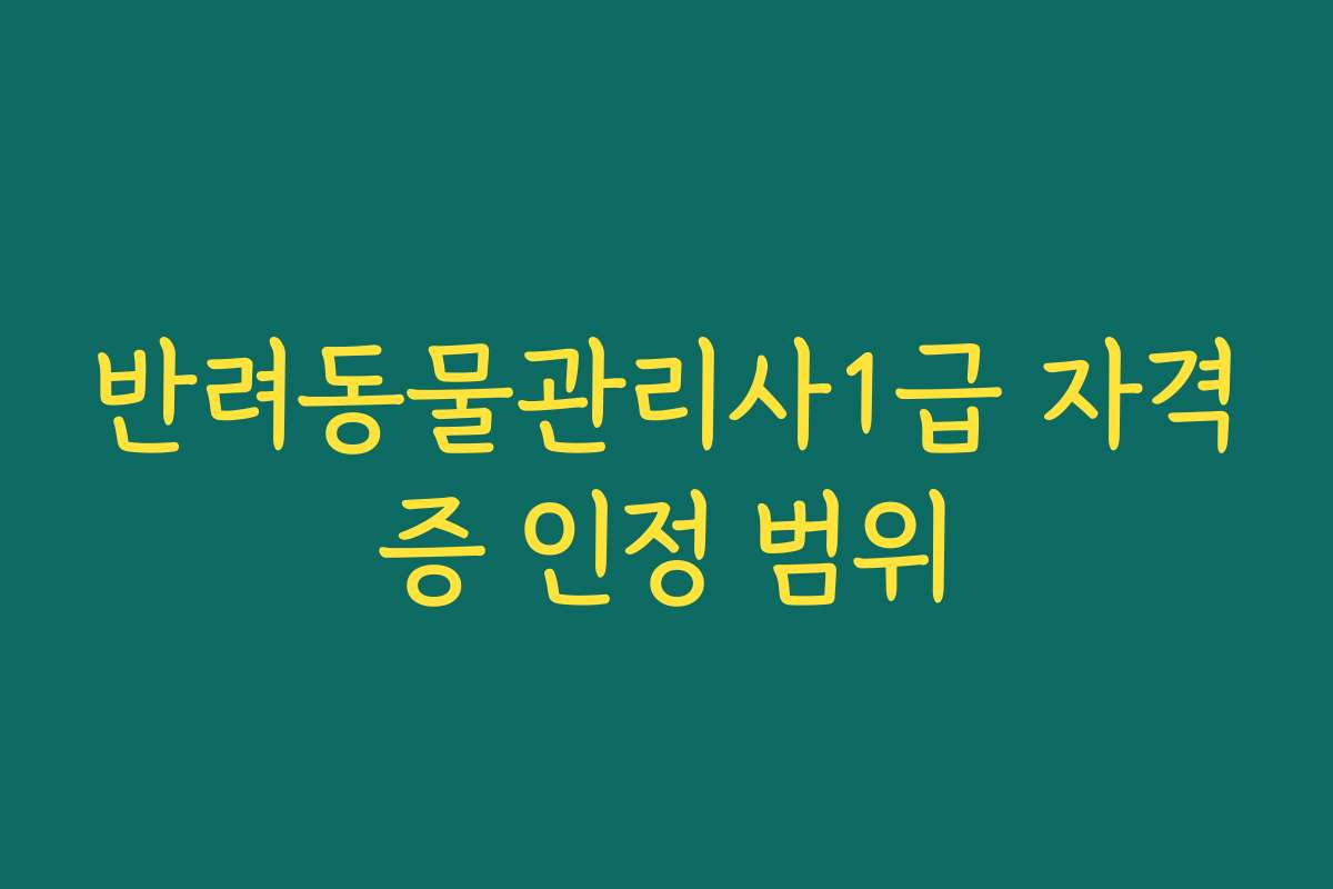 반려동물관리사1급 자격증 인정 범위