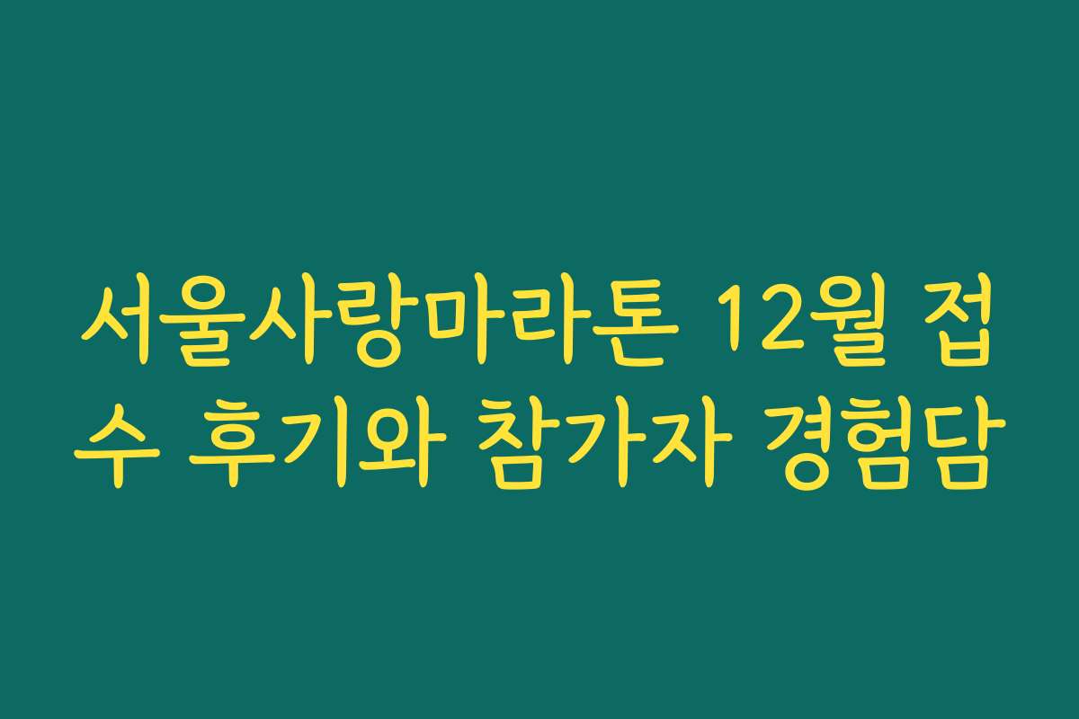 서울사랑마라톤 12월 접수 후기와 참가자 경험담