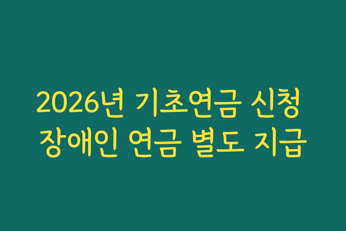 2026년 기초연금 신청 장애인 연금 별도 지급