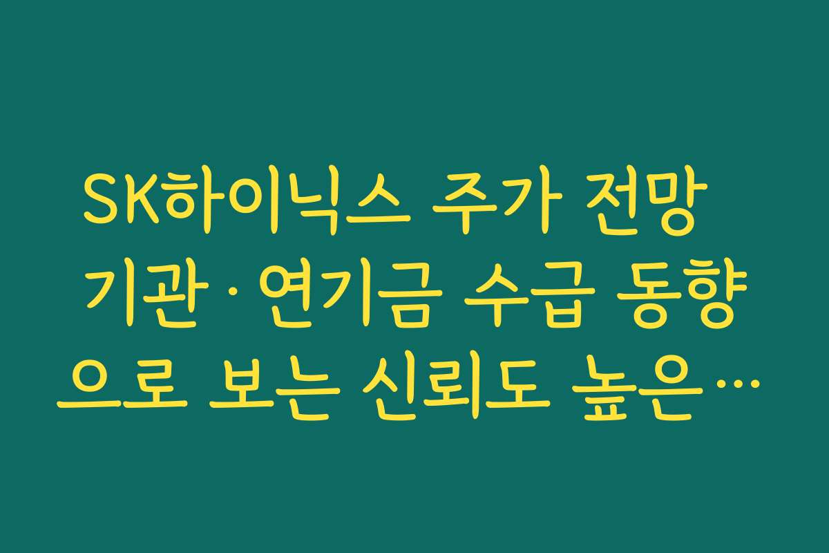 SK하이닉스 주가 전망  기관·연기금 수급 동향으로 보는 신뢰도 높은 매수·매도 신호