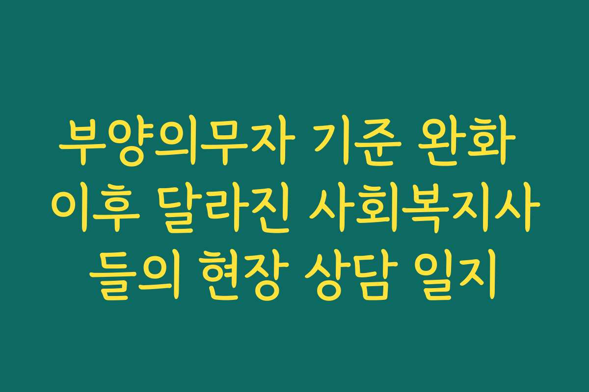 부양의무자 기준 완화 이후 달라진 사회복지사들의 현장 상담 일지