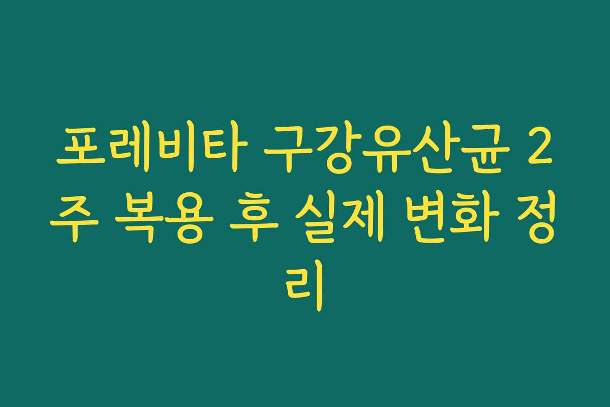 포레비타 구강유산균 2주 복용 후 실제 변화 정리
