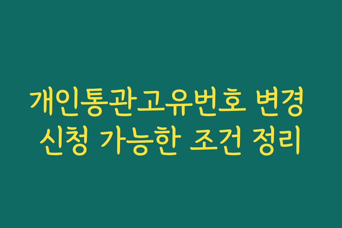 개인통관고유번호 변경 신청 가능한 조건 정리