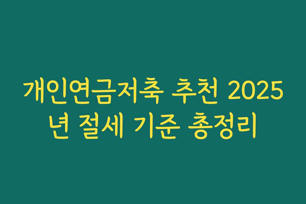 개인연금저축 추천 2025년 절세 기준 총정리