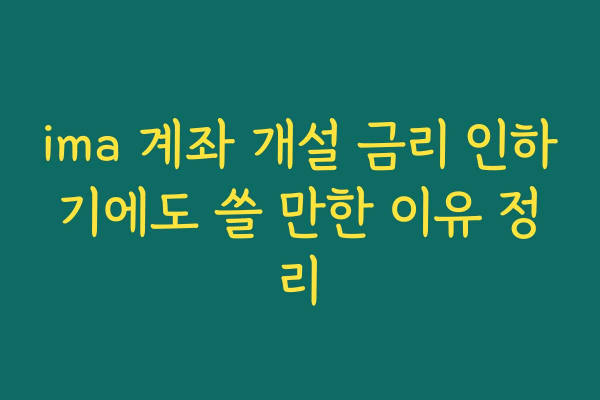 ima 계좌 개설 금리 인하기에도 쓸 만한 이유 정리