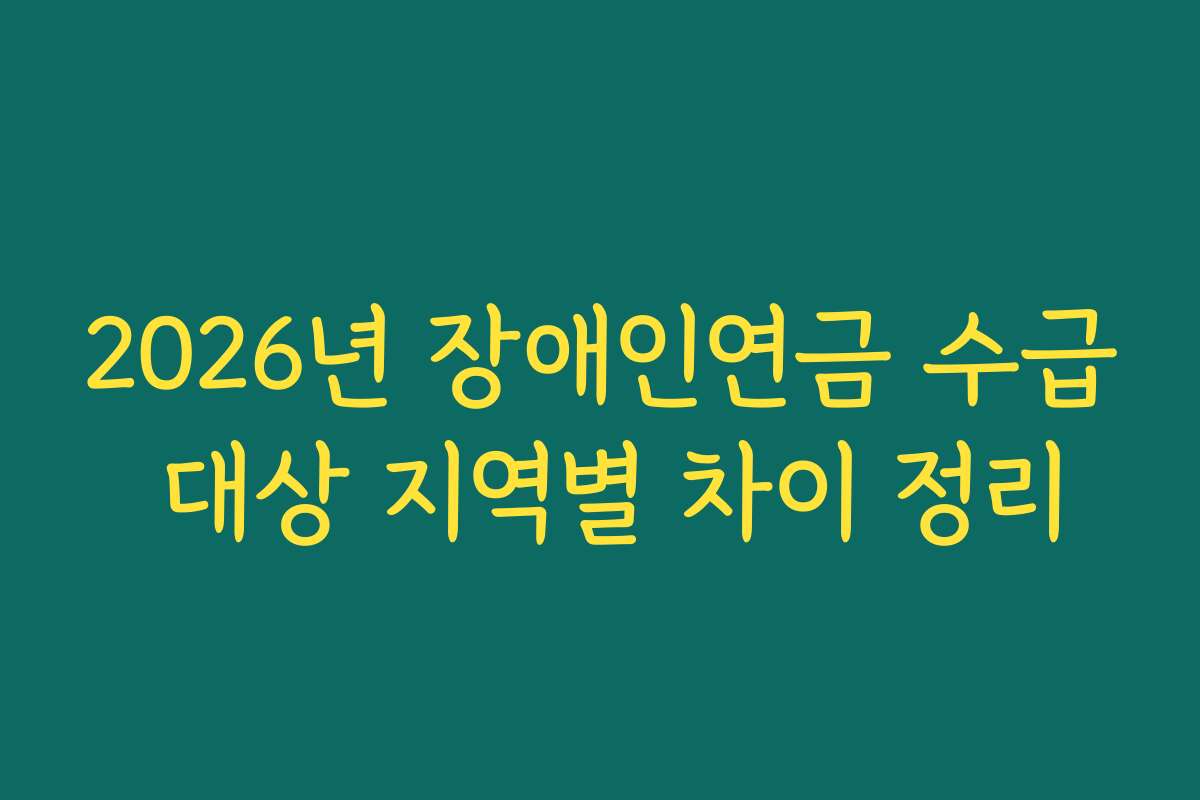 2026년 장애인연금 수급 대상 지역별 차이 정리