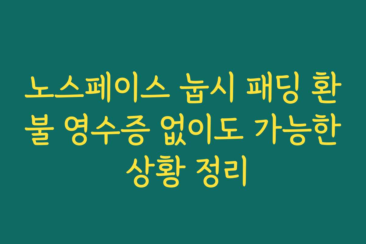 노스페이스 눕시 패딩 환불 영수증 없이도 가능한 상황 정리