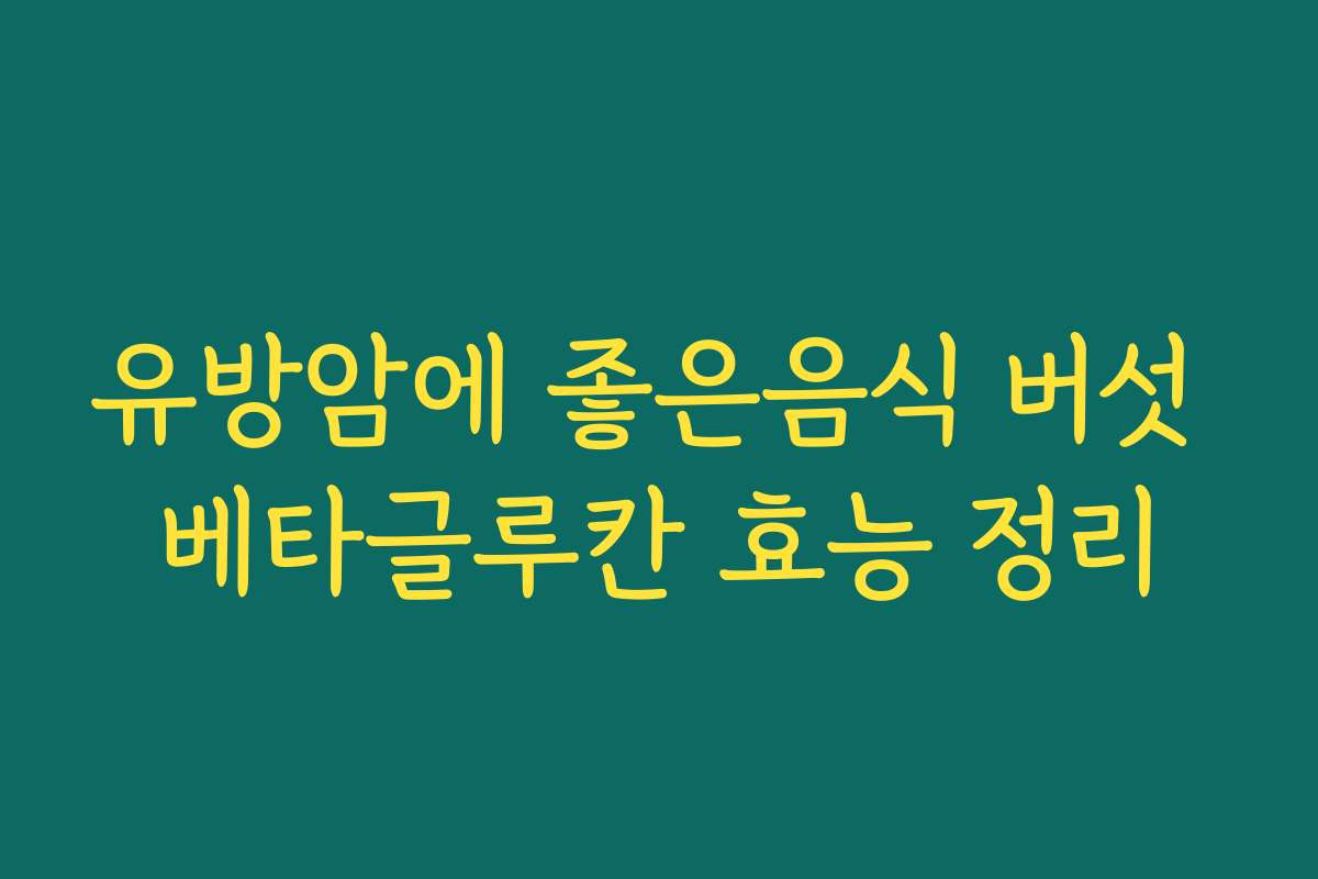 유방암에 좋은음식 버섯 베타글루칸 효능 정리