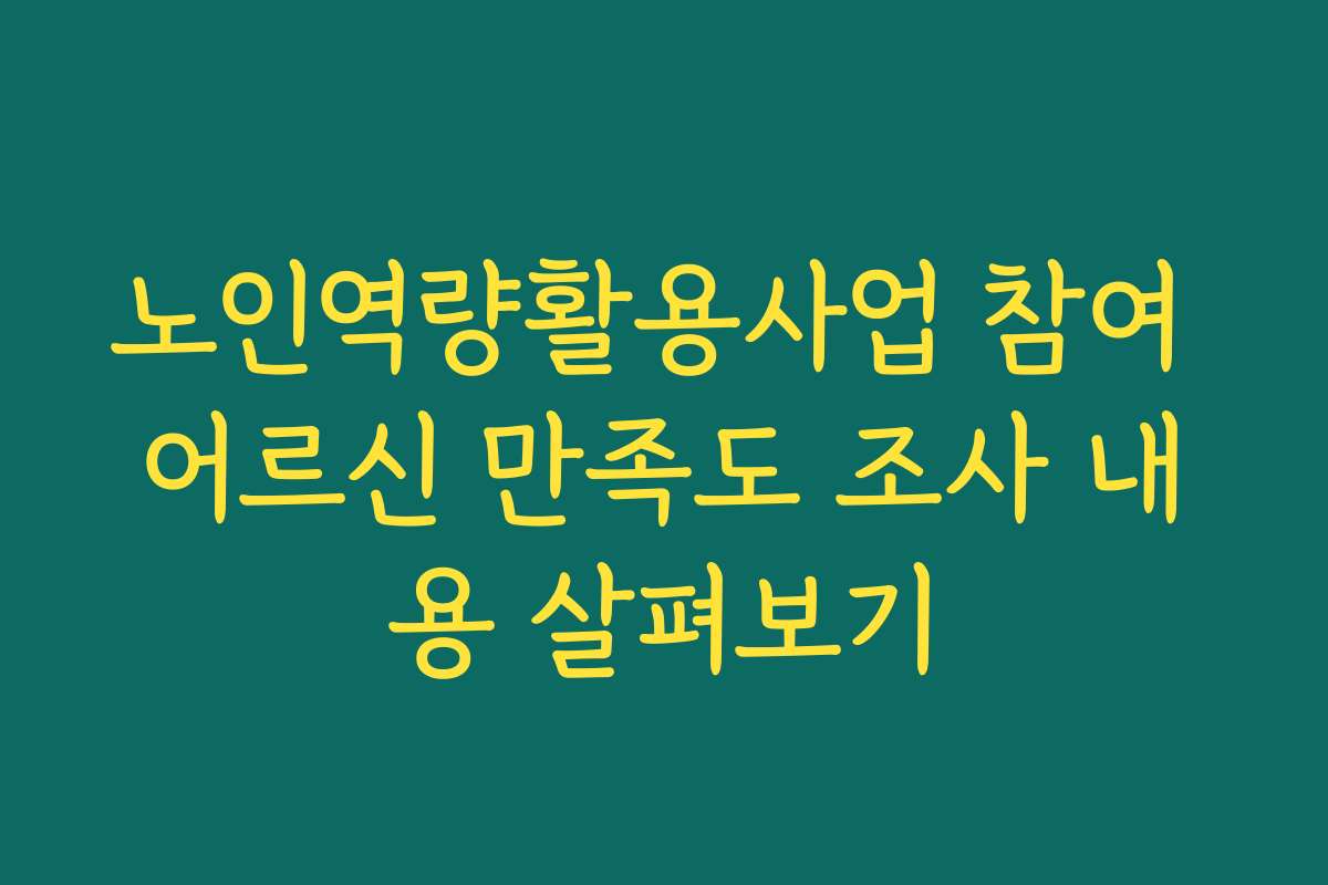 노인역량활용사업 참여 어르신 만족도 조사 내용 살펴보기