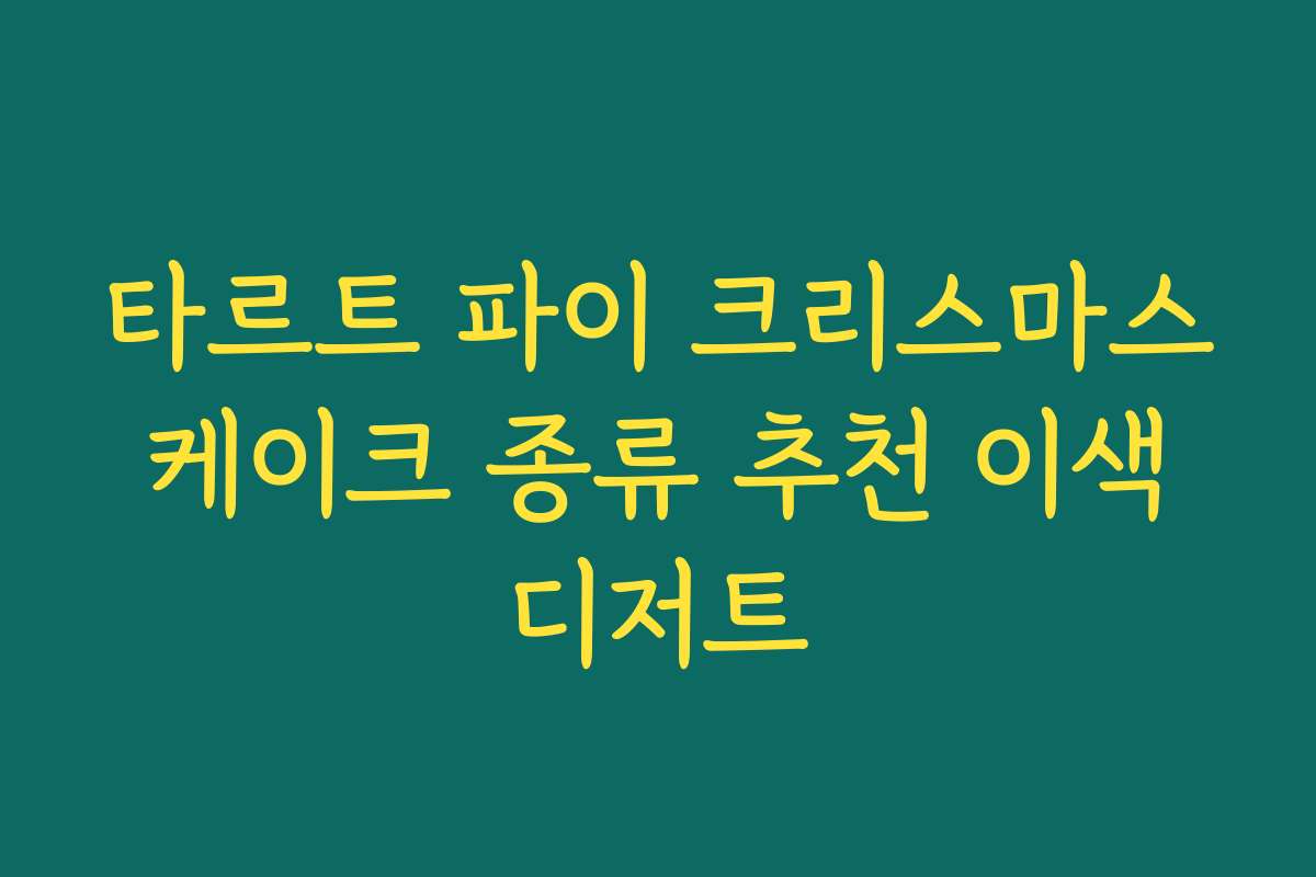 타르트 파이 크리스마스 케이크 종류 추천 이색 디저트