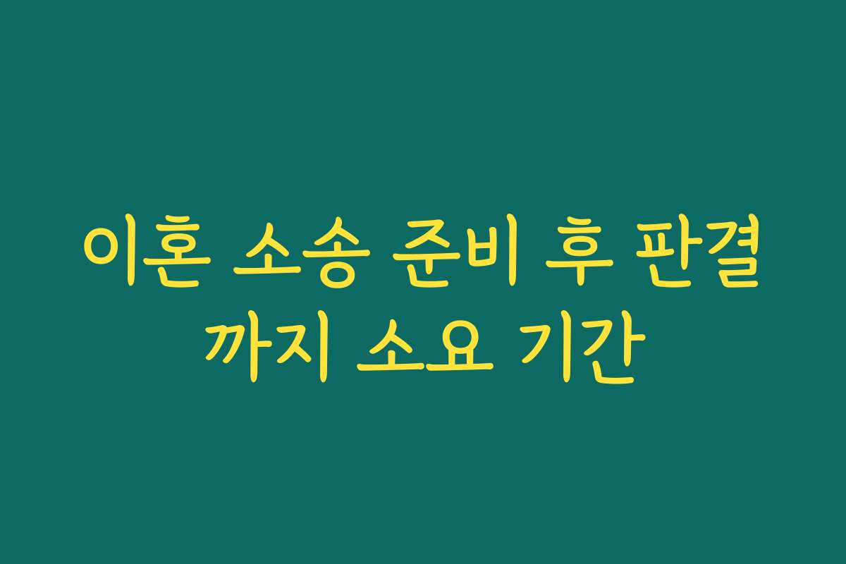 이혼 소송 준비 후 판결까지 소요 기간