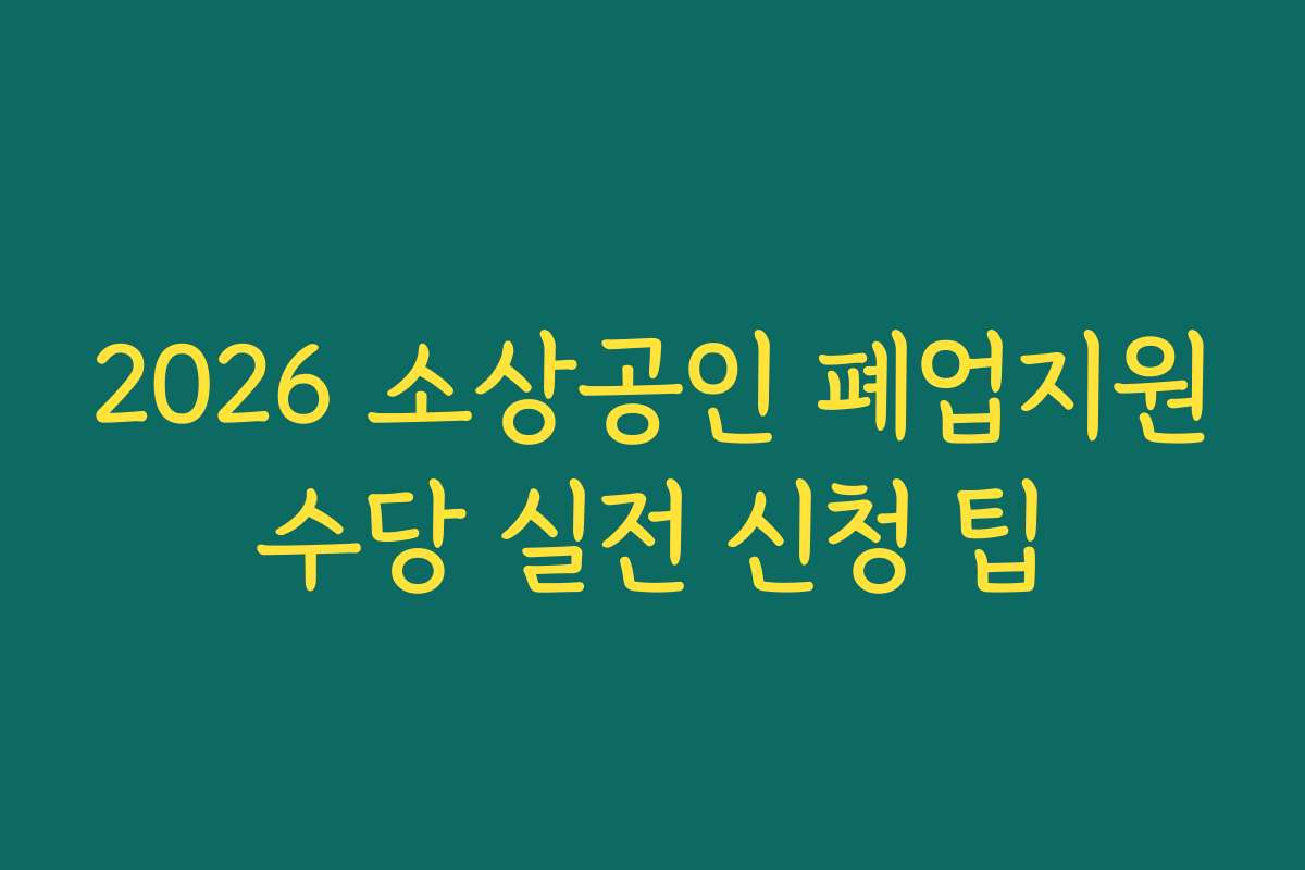 2026 소상공인 폐업지원수당 실전 신청 팁