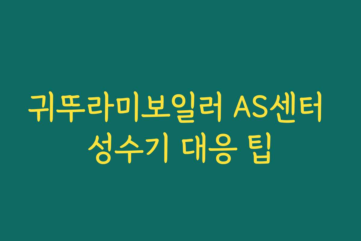 귀뚜라미보일러 AS센터 성수기 대응 팁
