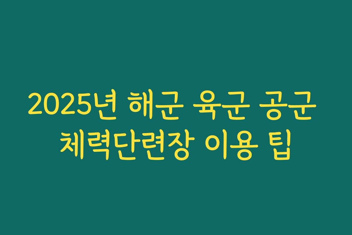 2025년 해군 육군 공군 체력단련장 이용 팁