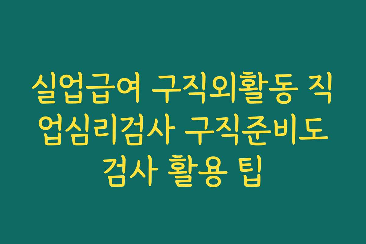실업급여 구직외활동 직업심리검사 구직준비도검사 활용 팁