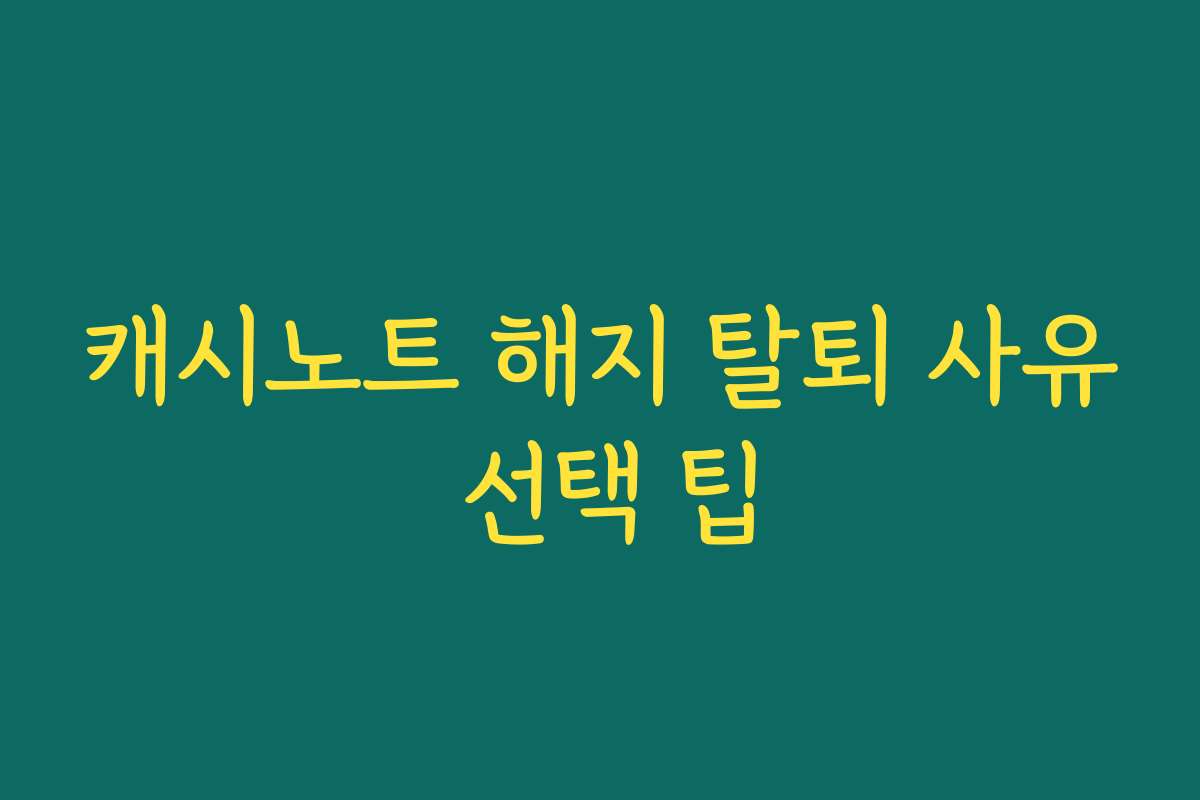 캐시노트 해지 탈퇴 사유 선택 팁