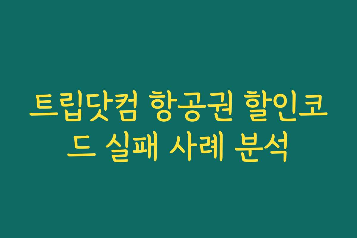 트립닷컴 항공권 할인코드 실패 사례 분석