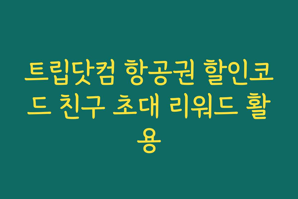 트립닷컴 항공권 할인코드 친구 초대 리워드 활용