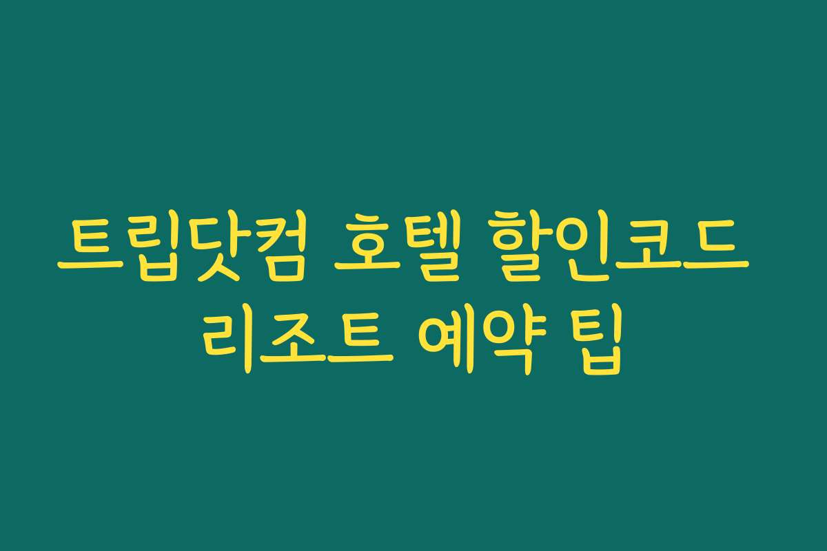 트립닷컴 호텔 할인코드 리조트 예약 팁